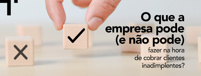 O que a empresa pode (e não pode) fazer legalmente na hora de cobrar clientes inadimplentes